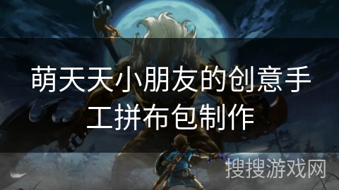 萌天天小朋友的创意手工拼布包制作