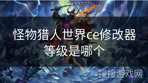 怪物猎人世界ce修改器等级是哪个