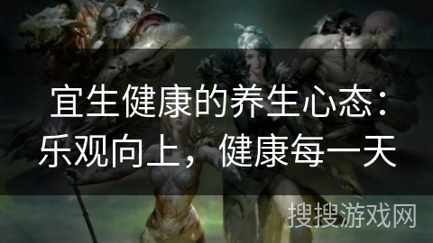 宜生健康的养生心态：乐观向上，健康每一天