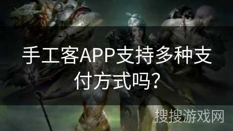 手工客APP支持多种支付方式吗？