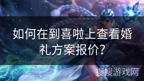 如何在到喜啦上查看婚礼方案报价? 如何在到喜啦上查看婚礼方案报价?