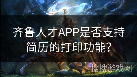 齐鲁人才APP是否支持简历的打印功能？
