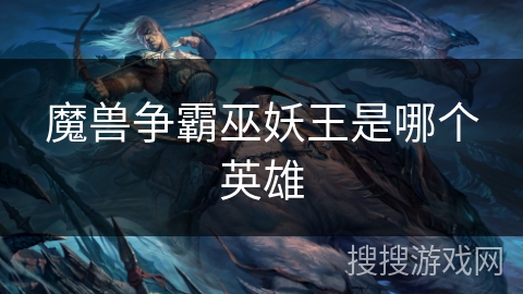 魔兽争霸巫妖王是哪个英雄 魔兽争霸巫妖王是哪个英雄