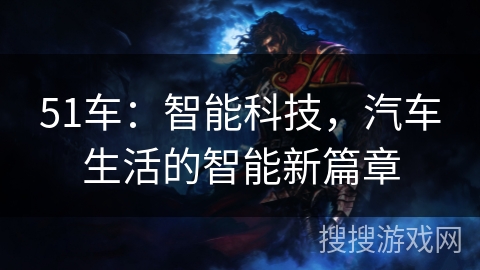 51车：智能科技，汽车生活的智能新篇章