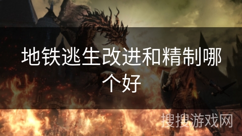 地铁逃生改进和精制哪个好