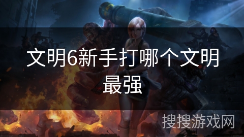 文明6新手打哪个文明最强