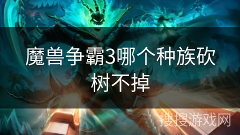 魔兽争霸3哪个种族砍树不掉