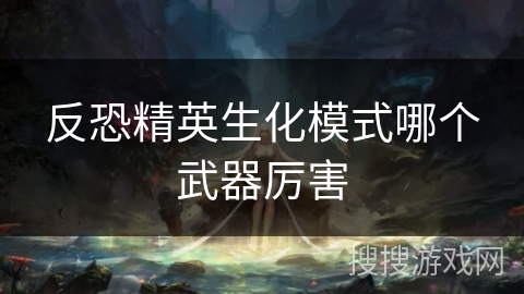 反恐精英生化模式哪个武器厉害