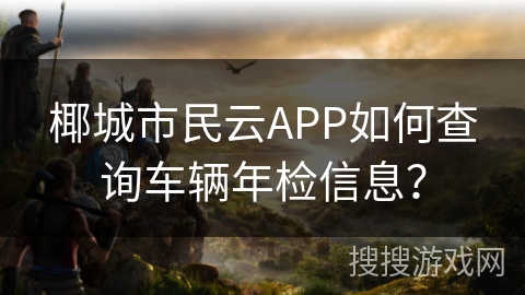 椰城市民云APP如何查询车辆年检信息？