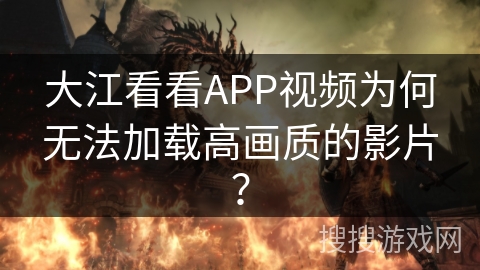 大江看看APP视频为何无法加载高画质的影片？