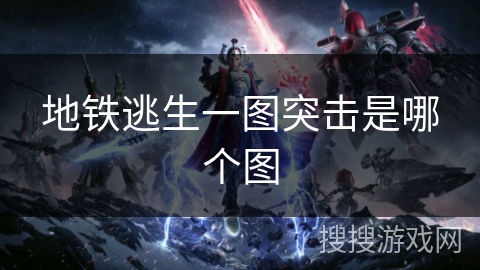 地铁逃生一图突击是哪个图