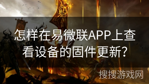 怎样在易微联APP上查看设备的固件更新？
