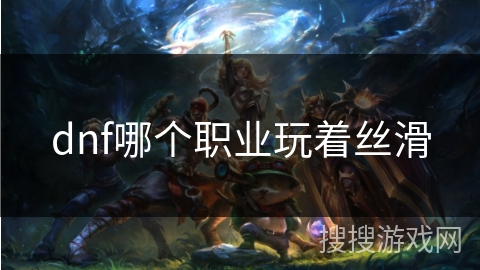 dnf哪个职业玩着丝滑