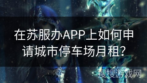 在苏服办APP上如何申请城市停车场月租？