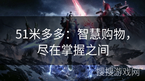 51米多多：智慧购物，尽在掌握之间