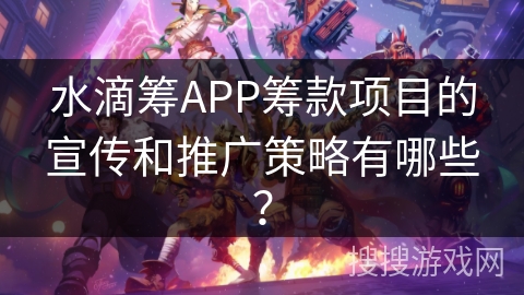 水滴筹APP筹款项目的宣传和推广策略有哪些？