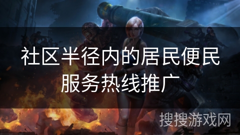 社区半径内的居民便民服务热线推广