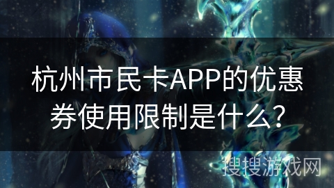 杭州市民卡APP的优惠券使用限制是什么？
