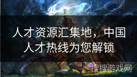 人才资源汇集地，中国人才热线为您解锁