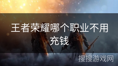 王者荣耀哪个职业不用充钱