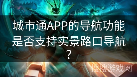 城市通APP的导航功能是否支持实景路口导航？