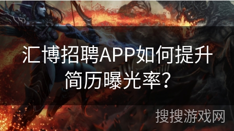 汇博招聘APP如何提升简历曝光率？