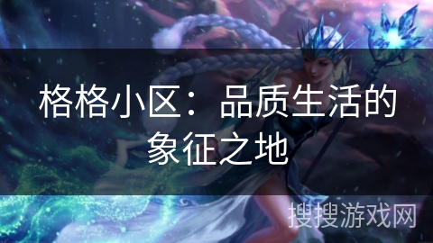格格小区：品质生活的象征之地