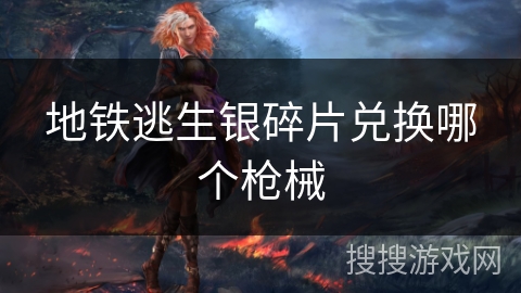 地铁逃生银碎片兑换哪个枪械