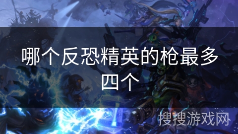 哪个反恐精英的枪最多四个