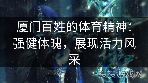 厦门百姓的体育精神：强健体魄，展现活力风采