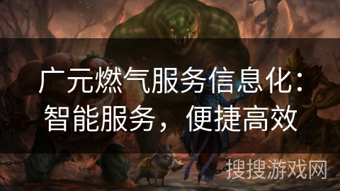 广元燃气服务信息化：智能服务，便捷高效
