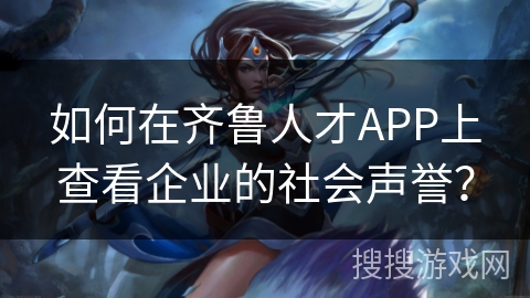 如何在齐鲁人才APP上查看企业的社会声誉？