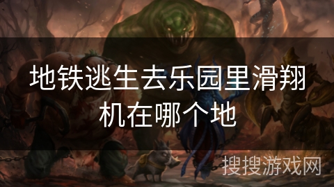 地铁逃生去乐园里滑翔机在哪个地