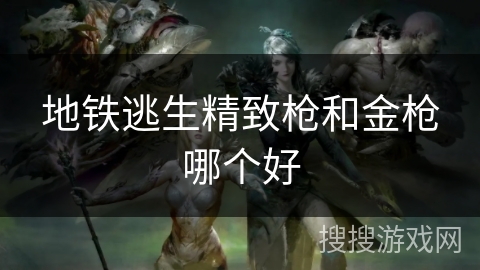 地铁逃生精致枪和金枪哪个好