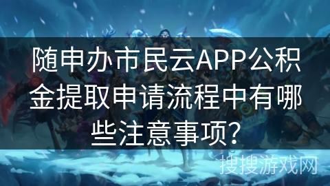 随申办市民云APP公积金提取申请流程中有哪些注意事项？