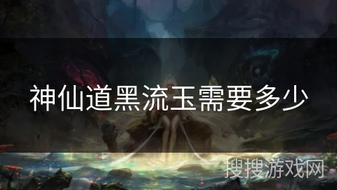 神仙道黑流玉需要多少