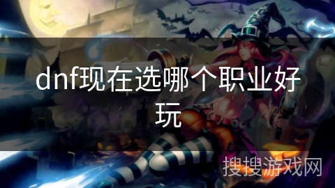 dnf现在选哪个职业好玩
