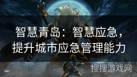 智慧青岛：智慧应急，提升城市应急管理能力