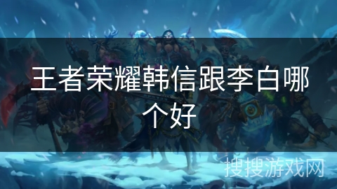 王者荣耀韩信跟李白哪个好