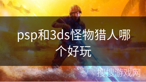 psp和3ds怪物猎人哪个好玩