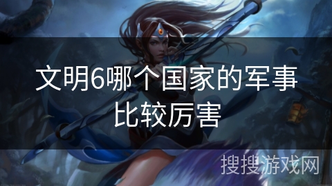 文明6哪个国家的军事比较厉害