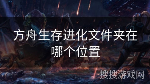 方舟生存进化文件夹在哪个位置