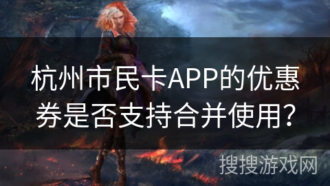 杭州市民卡APP的优惠券是否支持合并使用？