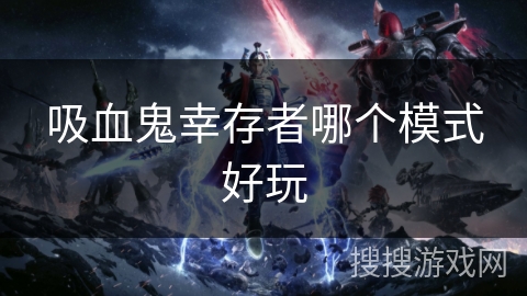 吸血鬼幸存者哪个模式好玩