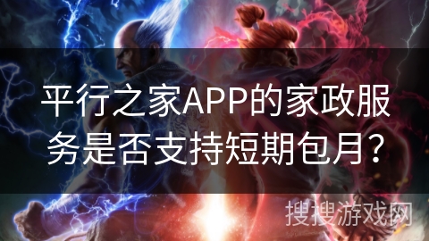 平行之家APP的家政服务是否支持短期包月？