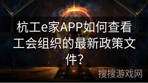 杭工e家APP如何查看工会组织的最新政策文件? 杭工e家APP如何查看工会组织的最新政策文件?