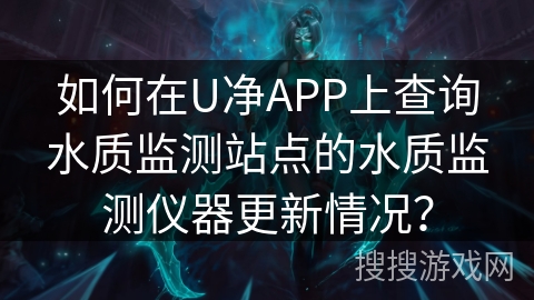 如何在U净APP上查询水质监测站点的水质监测仪器更新情况？