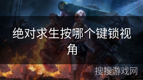 绝对求生按哪个键锁视角