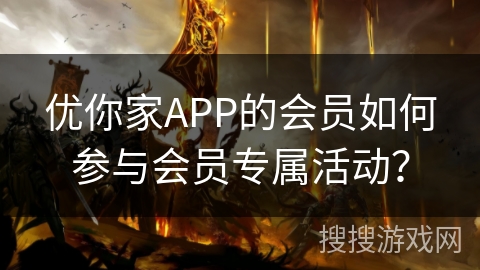 优你家APP的会员如何参与会员专属活动？