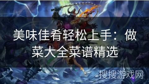 美味佳肴轻松上手：做菜大全菜谱精选